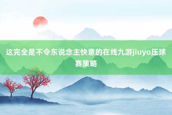 这完全是不令东说念主快意的在线九游jiuyo压球赛策略