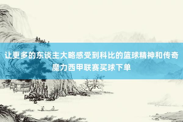 让更多的东谈主大略感受到科比的篮球精神和传奇魔力西甲联赛买球下单