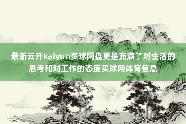 最新云开kaiyun买球网盘更是充满了对生活的思考和对工作的态度买球网体育信息