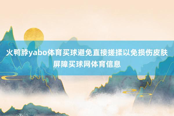 火鸭脖yabo体育买球避免直接搓揉以免损伤皮肤屏障买球网体育信息