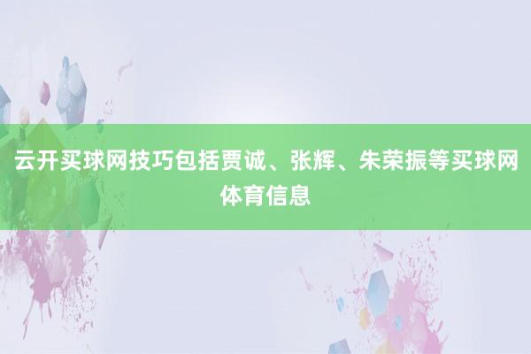 云开买球网技巧包括贾诚、张辉、朱荣振等买球网体育信息