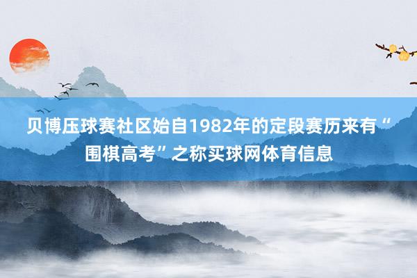 贝博压球赛社区　　始自1982年的定段赛历来有“围棋高考”之称买球网体育信息