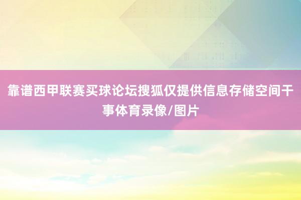 靠谱西甲联赛买球论坛搜狐仅提供信息存储空间干事体育录像/图片