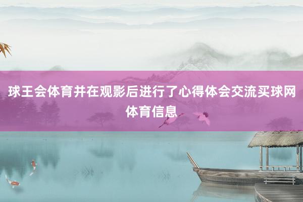 球王会体育并在观影后进行了心得体会交流买球网体育信息