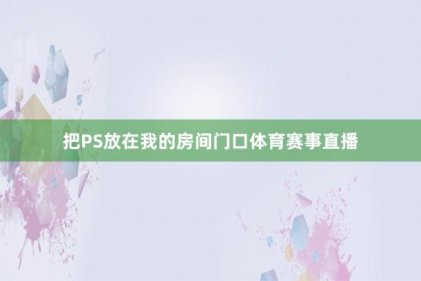 把PS放在我的房间门口体育赛事直播