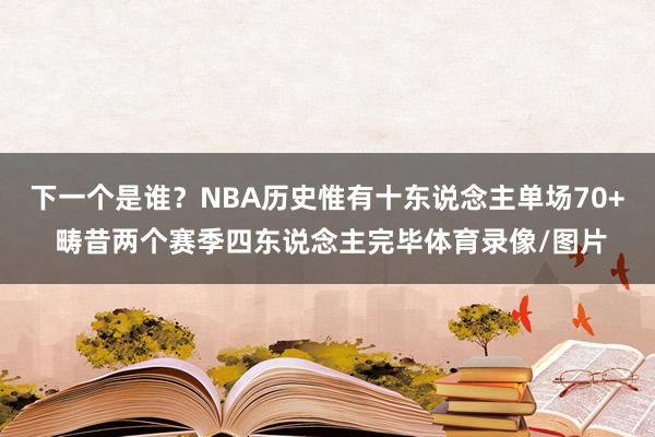 下一个是谁？NBA历史惟有十东说念主单场70+ 畴昔两个赛季四东说念主完毕体育录像/图片