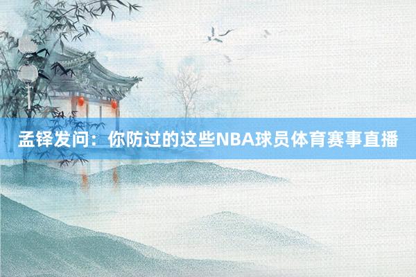 孟铎发问：你防过的这些NBA球员体育赛事直播