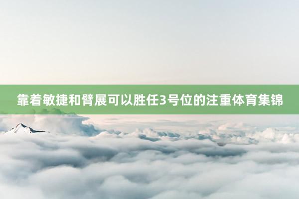 靠着敏捷和臂展可以胜任3号位的注重体育集锦