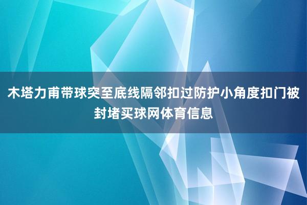 木塔力甫带球突至底线隔邻扣过防护小角度扣门被封堵买球网体育信息