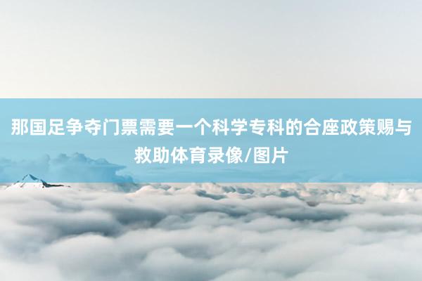 那国足争夺门票需要一个科学专科的合座政策赐与救助体育录像/图片