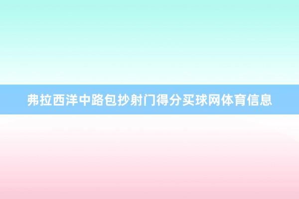 弗拉西洋中路包抄射门得分买球网体育信息