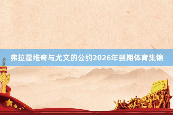 弗拉霍维奇与尤文的公约2026年到期体育集锦