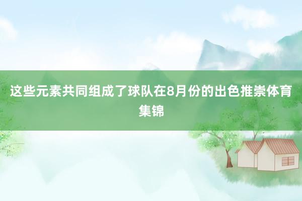 这些元素共同组成了球队在8月份的出色推崇体育集锦