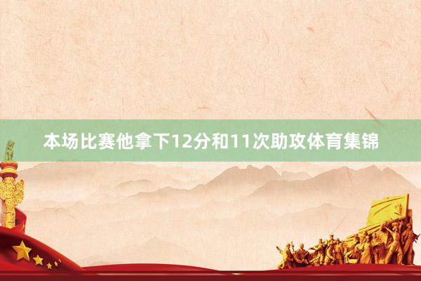 本场比赛他拿下12分和11次助攻体育集锦