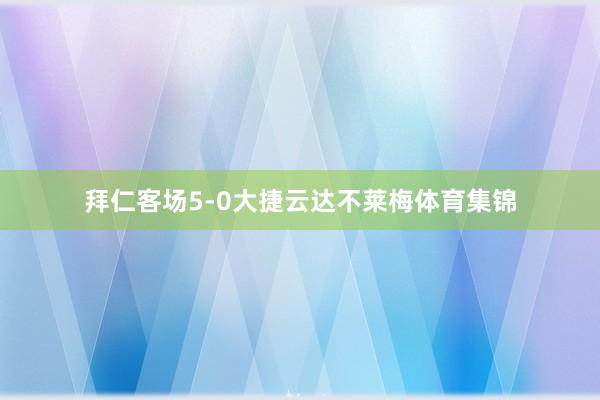 拜仁客场5-0大捷云达不莱梅体育集锦