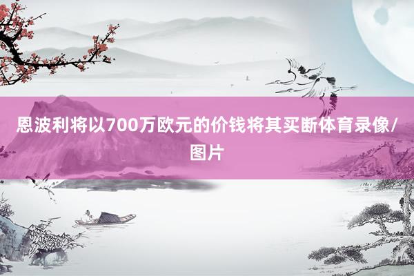 恩波利将以700万欧元的价钱将其买断体育录像/图片