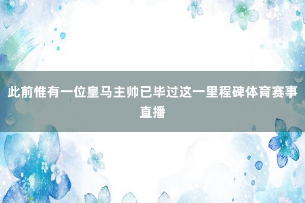 此前惟有一位皇马主帅已毕过这一里程碑体育赛事直播