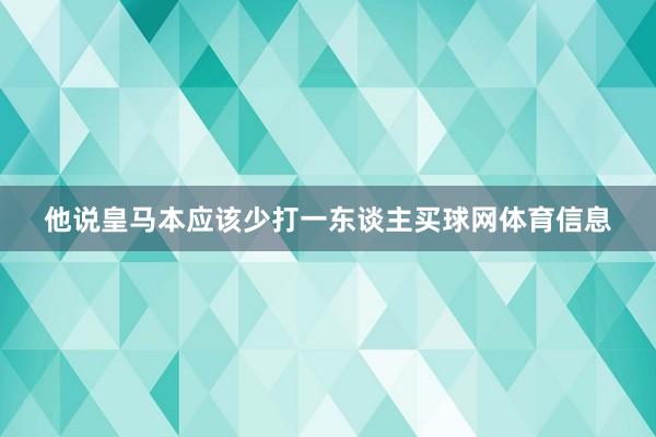 他说皇马本应该少打一东谈主买球网体育信息