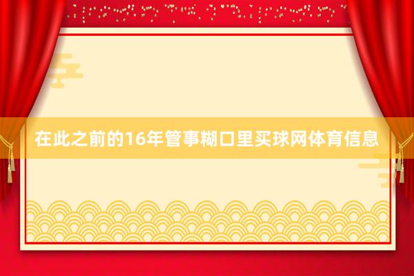 在此之前的16年管事糊口里买球网体育信息