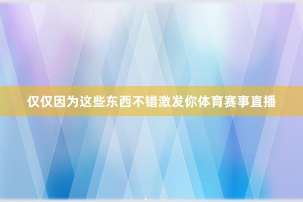 仅仅因为这些东西不错激发你体育赛事直播