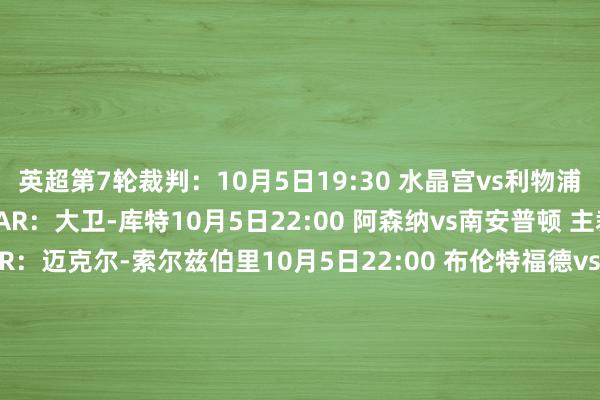 英超第7轮裁判：10月5日19:30 水晶宫vs利物浦 主裁判：西蒙-胡珀 VAR：大卫-库特10月5日22:00 阿森纳vs南安普顿 主裁判：托尼-哈灵顿 VAR：迈克尔-索尔兹伯里10月5日22:00 布伦特福德vs狼队 主裁判：安迪-马德利 VAR：迈克尔-奥利弗10月5日22:00 莱斯特城vs伯恩茅斯 主裁判：达伦-邦德 VAR：斯图尔特-阿特维尔10月5日22:00 曼城vs富勒姆 主