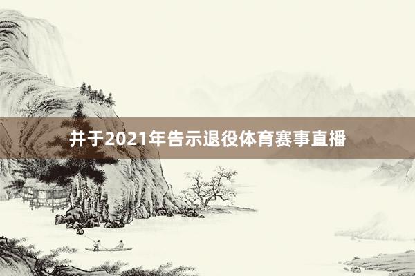 并于2021年告示退役体育赛事直播