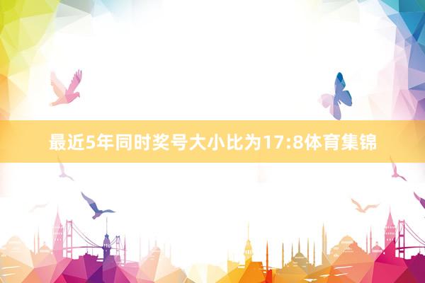 最近5年同时奖号大小比为17:8体育集锦