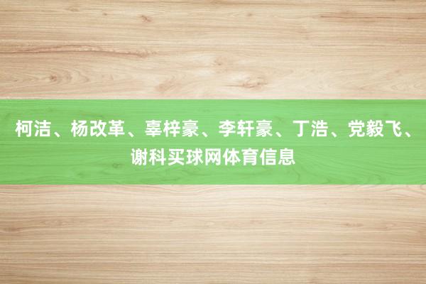 柯洁、杨改革、辜梓豪、李轩豪、丁浩、党毅飞、谢科买球网体育信息