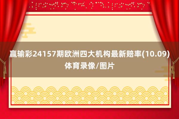 赢输彩24157期欧洲四大机构最新赔率(10.09)体育录像/图片