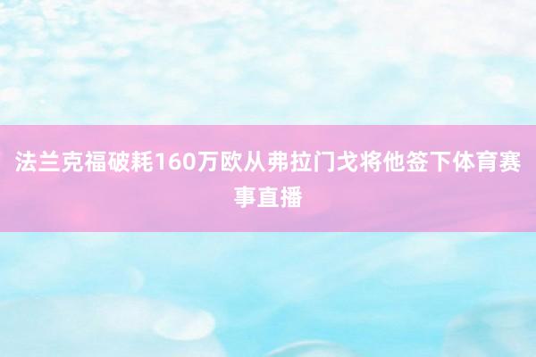 法兰克福破耗160万欧从弗拉门戈将他签下体育赛事直播