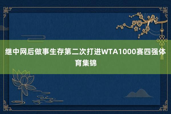 继中网后做事生存第二次打进WTA1000赛四强体育集锦