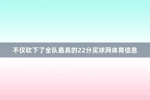 不仅砍下了全队最高的22分买球网体育信息