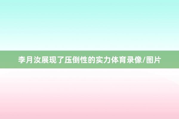 李月汝展现了压倒性的实力体育录像/图片