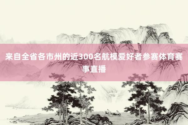 来自全省各市州的近300名航模爱好者参赛体育赛事直播