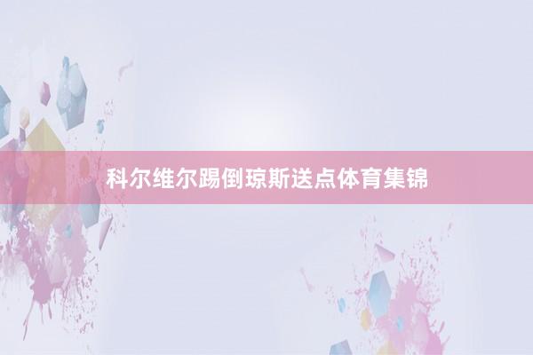 科尔维尔踢倒琼斯送点体育集锦