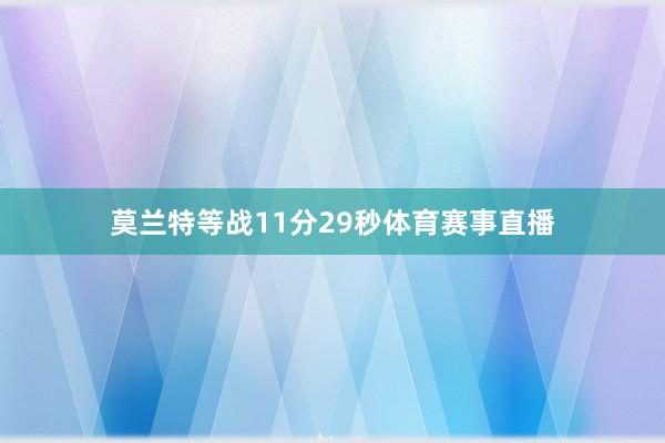 莫兰特等战11分29秒体育赛事直播